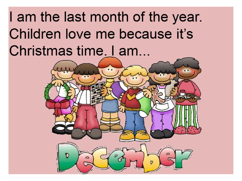 I am the last month of the year. Children love me because it’s Christmas